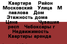 Квартира  › Район ­ Московский › Улица ­ М павлова › Дом ­ 31 › Этажность дома ­ 9 › Цена ­ 10 000 - Чувашия респ., Чебоксары г. Недвижимость » Квартиры аренда   